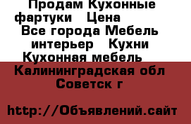 Продам Кухонные фартуки › Цена ­ 1 400 - Все города Мебель, интерьер » Кухни. Кухонная мебель   . Калининградская обл.,Советск г.